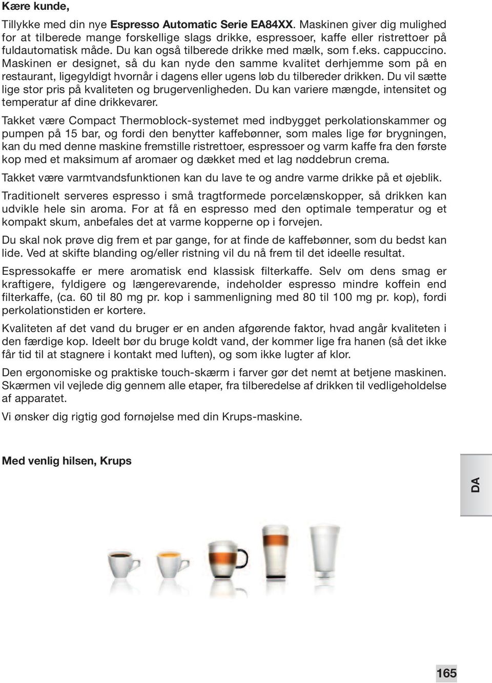 Maskinen er designet, så du kan nyde den samme kvalitet derhjemme som på en restaurant, ligegyldigt hvornår i dagens eller ugens løb du tilbereder drikken.