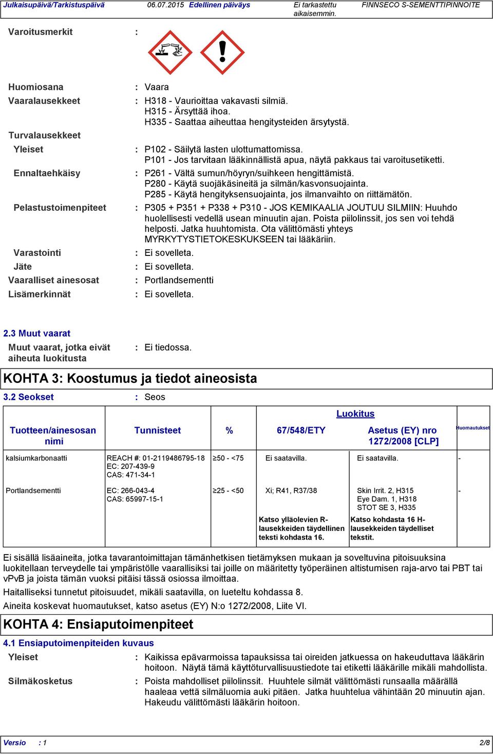 Ennaltaehkäisy P261 Vältä sumun/höyryn/suihkeen hengittämistä. P280 Käytä suojäkäsineitä ja silmän/kasvonsuojainta. P285 Käytä hengityksensuojainta, jos ilmanvaihto on riittämätön.