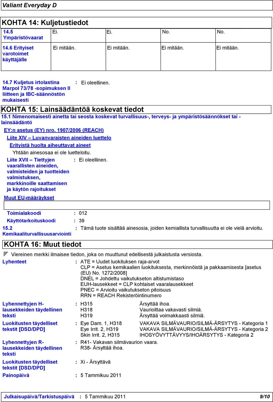 1907/2006 (REACH) Liite XIV Luvanvaraisten aineiden luettelo Erityistä huolta aiheuttavat aineet Yhtään ainesosaa ei ole luetteloitu.