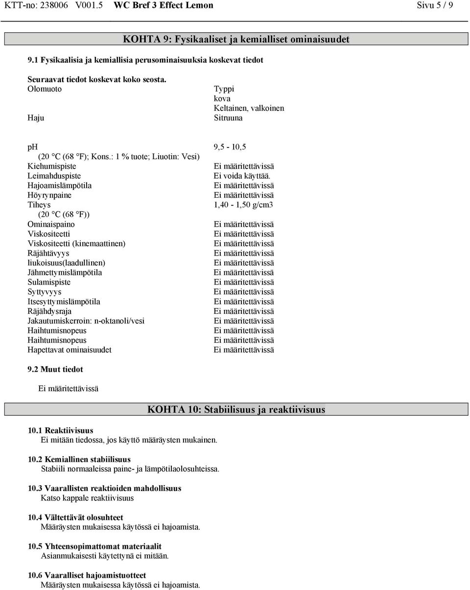 : 1 % tuote; Liuotin: Vesi) Kiehumisste Leimahdusste Hajoamislämpötila Höyrynpaine Tiheys (20 C (68 F)) Ominaispaino Viskositeetti Viskositeetti (kinemaattinen) Räjähtävyys liukoisuus(laadullinen)