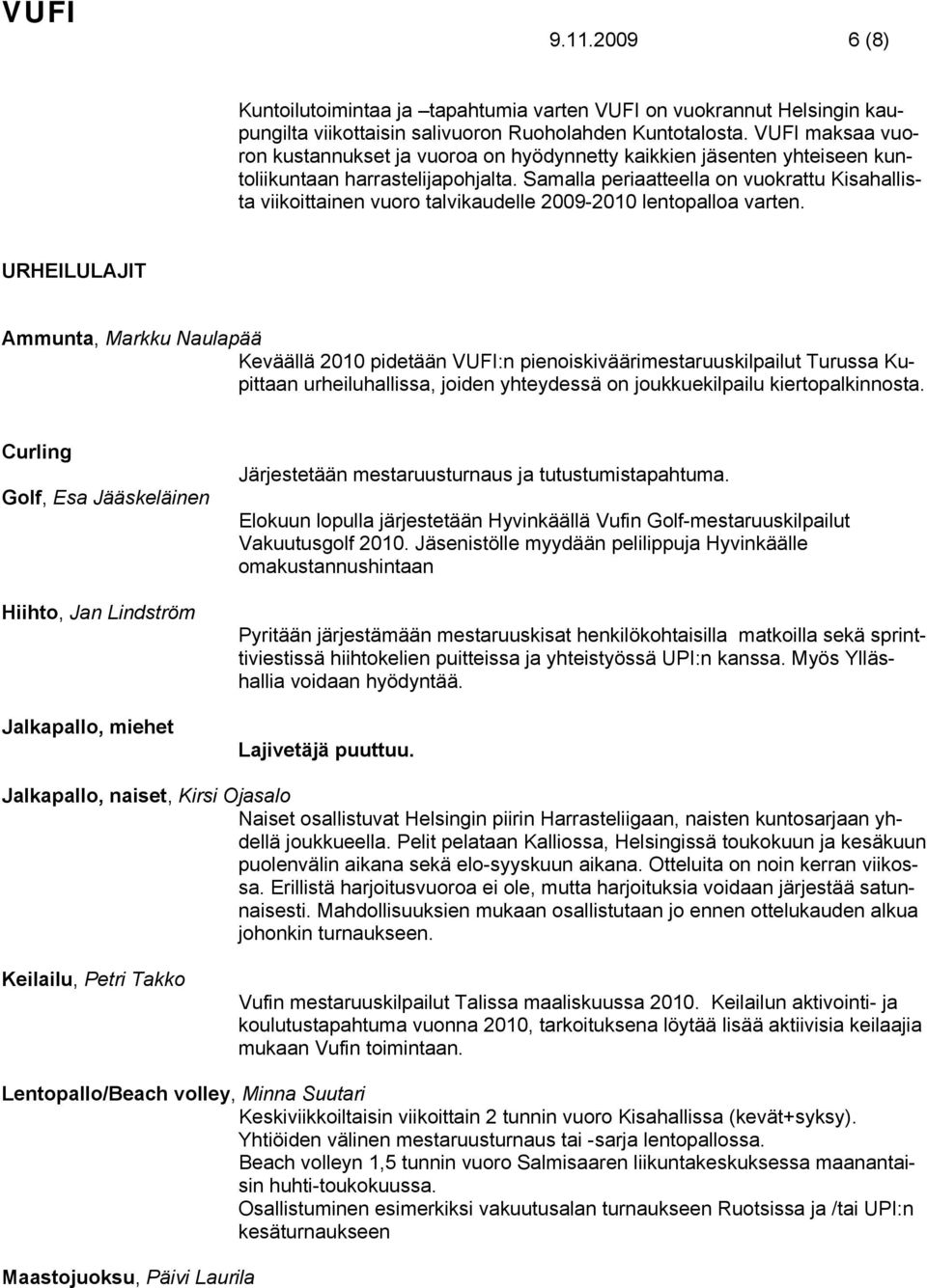 Samalla periaatteella on vuokrattu Kisahallista viikoittainen vuoro talvikaudelle 2009-2010 lentopalloa varten.