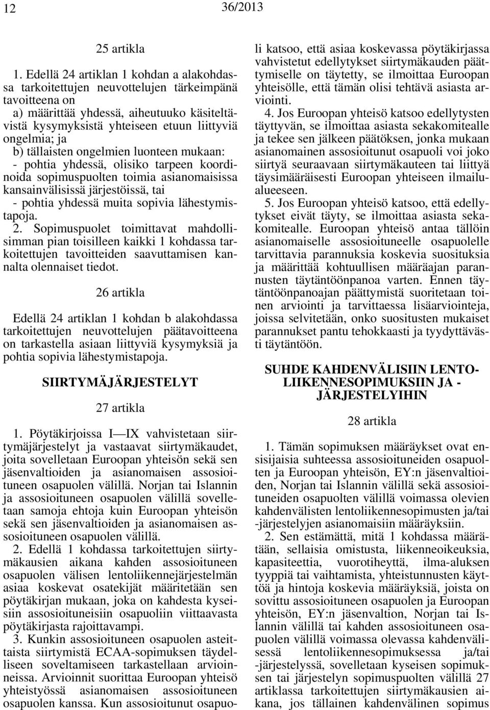 b) tällaisten ongelmien luonteen mukaan: - pohtia yhdessä, olisiko tarpeen koordinoida sopimuspuolten toimia asianomaisissa kansainvälisissä järjestöissä, tai - pohtia yhdessä muita sopivia