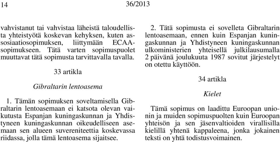 Tämän sopimuksen soveltamisella Gibraltarin lentoasemaan ei katsota olevan vaikutusta Espanjan kuningaskunnan ja Yhdistyneen kuningaskunnan oikeudelliseen asemaan sen alueen suvereniteettia