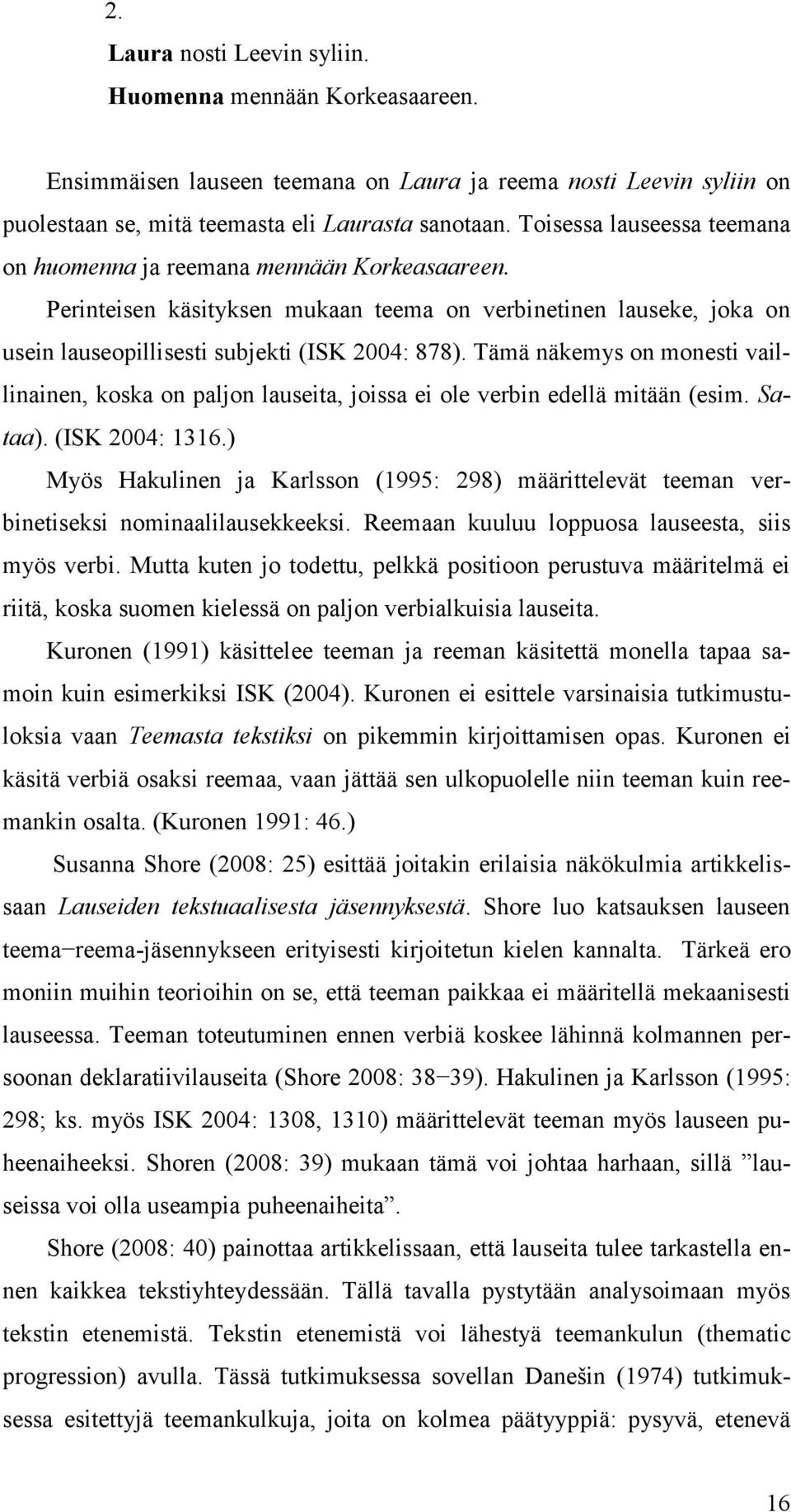 Tämä näkemys on monesti vaillinainen, koska on paljon lauseita, joissa ei ole verbin edellä mitään (esim. Sataa). (ISK 2004: 1316.