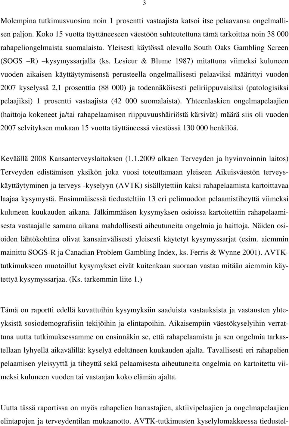 Lesieur & Blume 1987) mitattuna viimeksi kuluneen vuoden aikaisen käyttäytymisensä perusteella ongelmallisesti pelaaviksi määrittyi vuoden 2007 kyselyssä 2,1 prosenttia (88 000) ja todennäköisesti