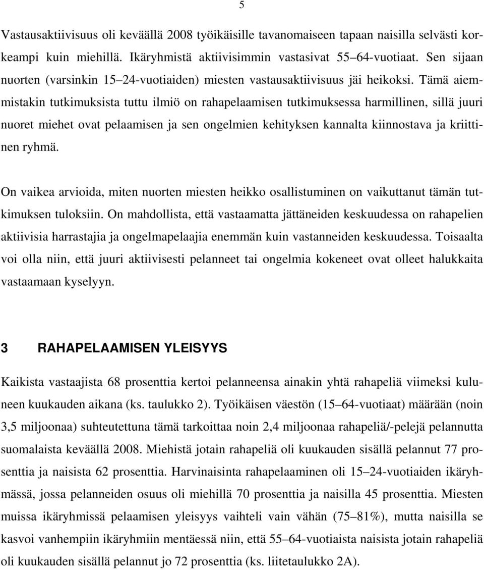 Tämä aiemmistakin tutkimuksista tuttu ilmiö on rahapelaamisen tutkimuksessa harmillinen, sillä juuri nuoret miehet ovat pelaamisen ja sen ongelmien kehityksen kannalta kiinnostava ja kriittinen ryhmä.