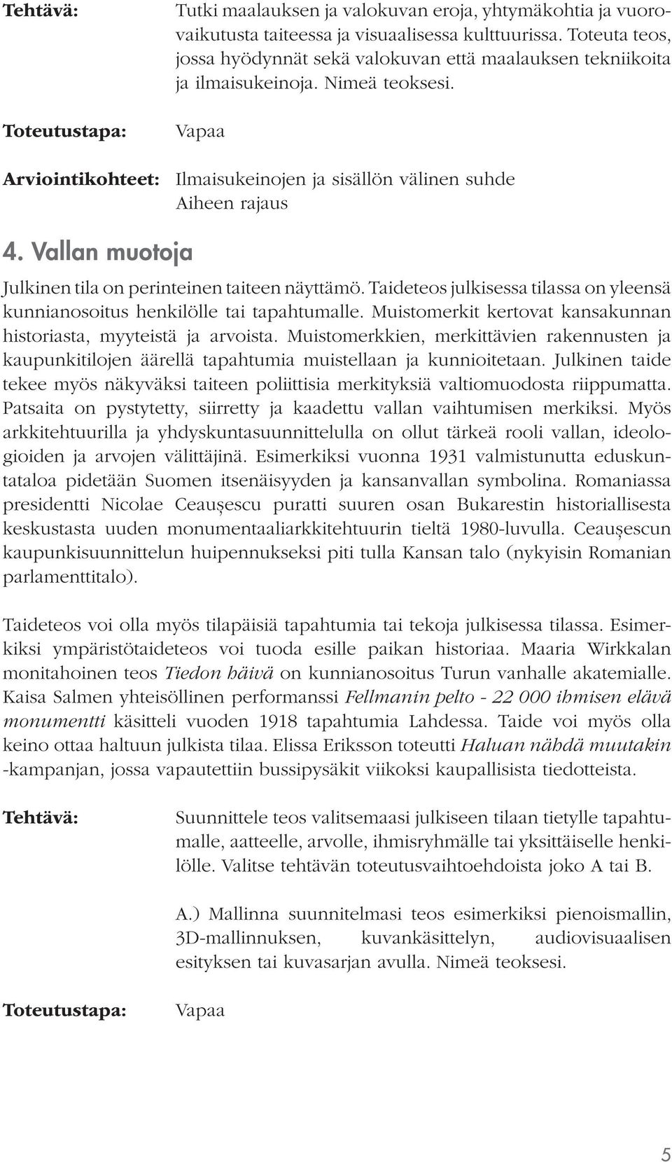 Vallan muotoja Julkinen tila on perinteinen taiteen näyttämö. Taideteos julkisessa tilassa on yleensä kunnianosoitus henkilölle tai tapahtumalle.