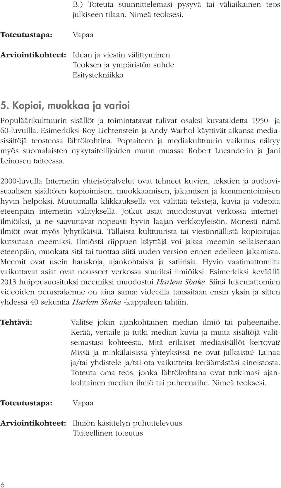 Esimerkiksi Roy Lichtenstein ja Andy Warhol käyttivät aikansa mediasisältöjä teostensa lähtökohtina.