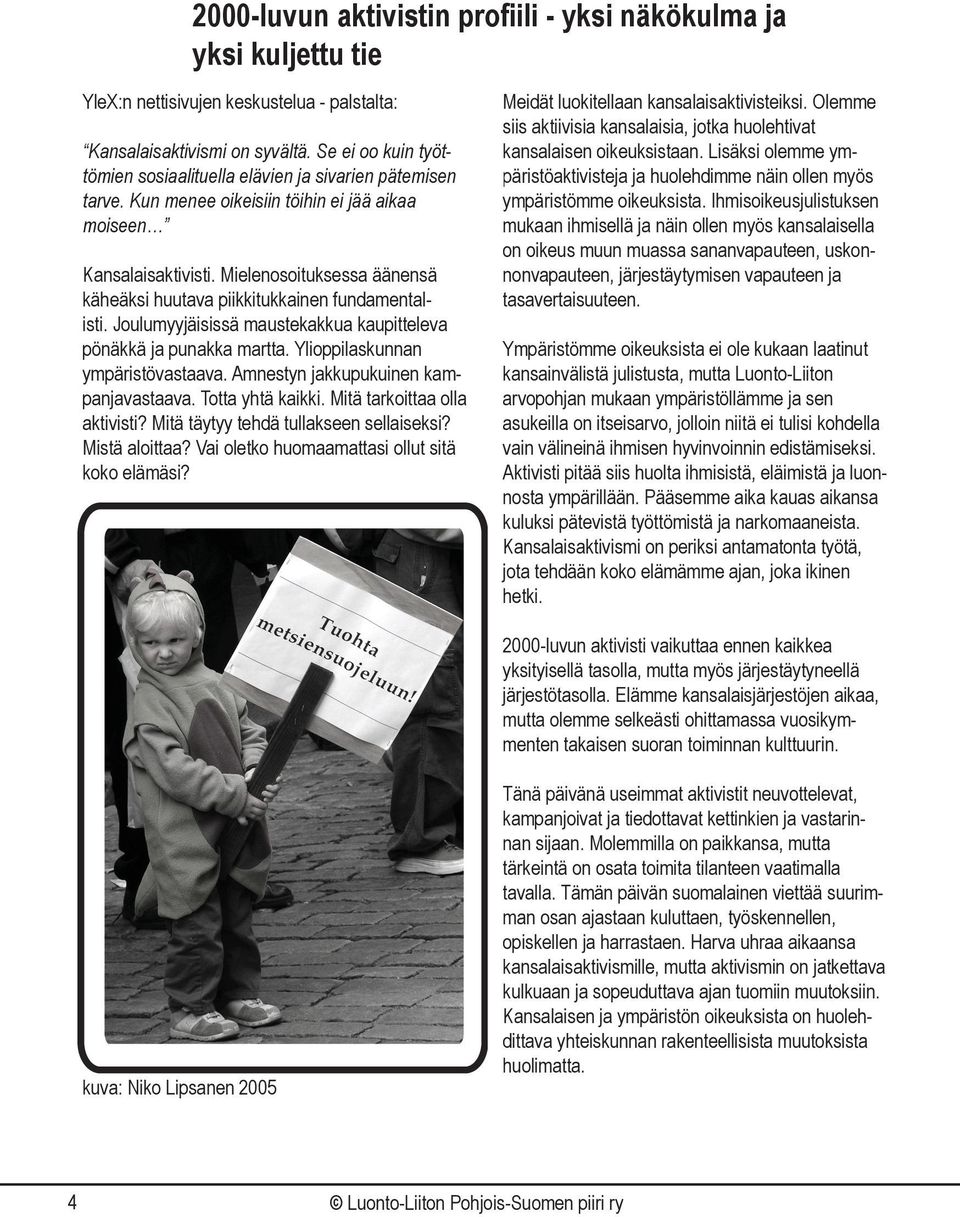 Mielenosoituksessa äänensä käheäksi huutava piikkitukkainen fundamentalisti. Joulumyyjäisissä maustekakkua kaupitteleva pönäkkä ja punakka martta. Ylioppilaskunnan ympäristövastaava.