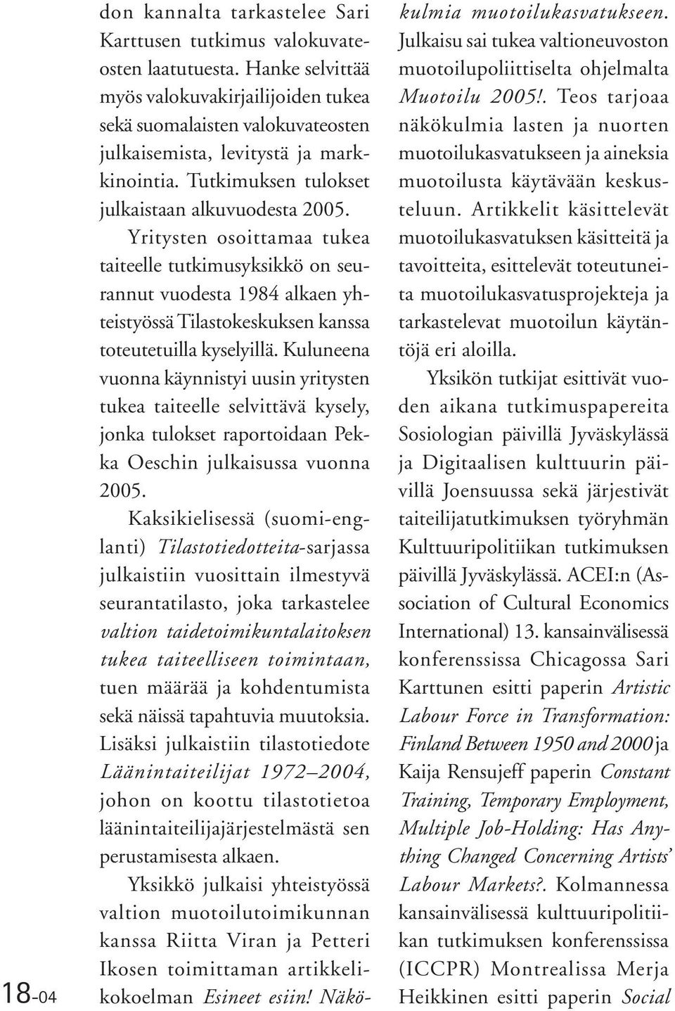 Yritysten osoittamaa tukea taiteelle tutkimusyksikkö on seurannut vuodesta 1984 alkaen yhteistyössä Tilastokeskuksen kanssa toteutetuilla kyselyillä.