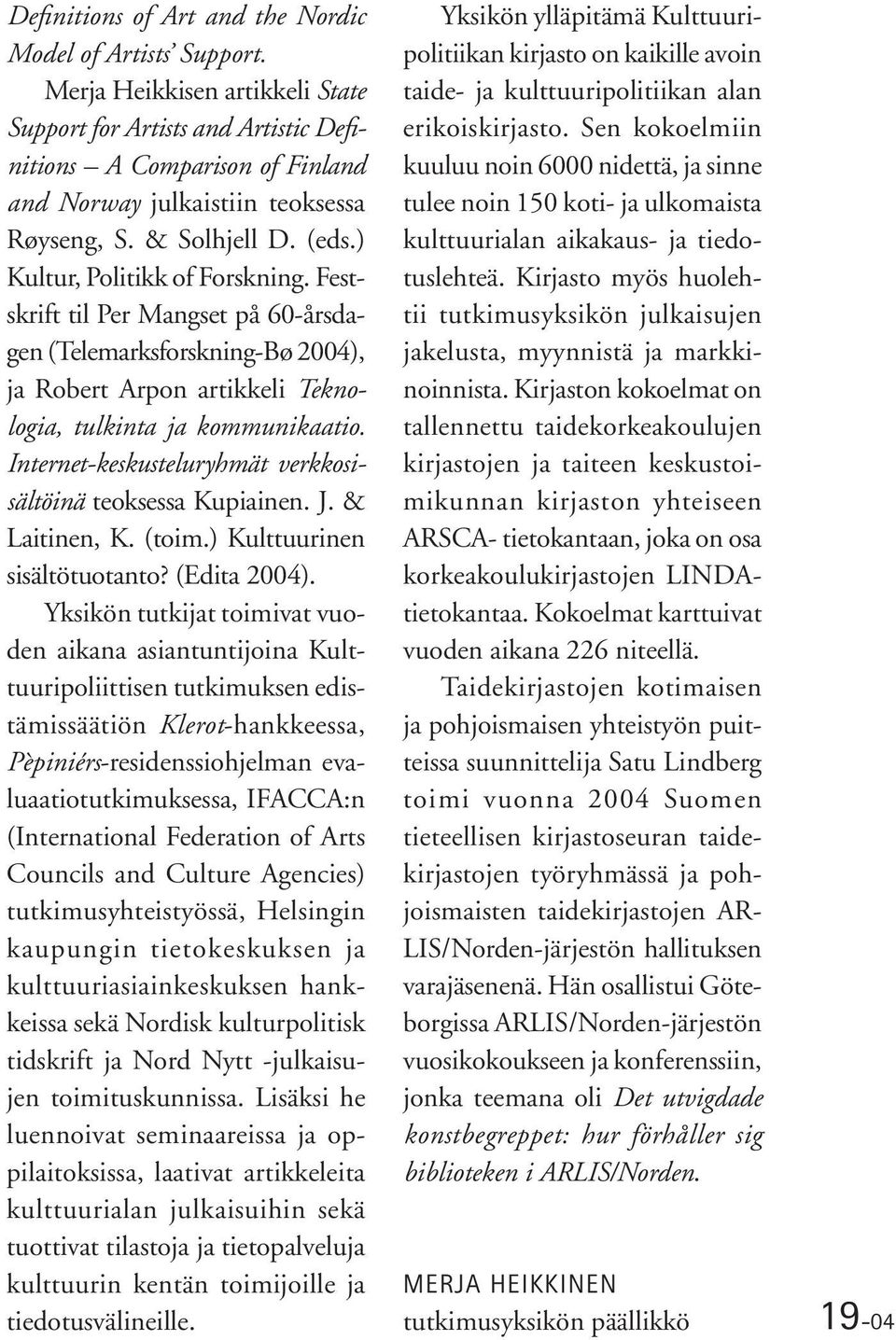 Festskrift til Per Mangset på 60-årsdagen (Telemarksforskning-Bø 2004), ja Robert Arpon artikkeli Teknologia, tulkinta ja kommunikaatio. Internet-keskusteluryhmät verkkosisältöinä teoksessa Kupiainen.