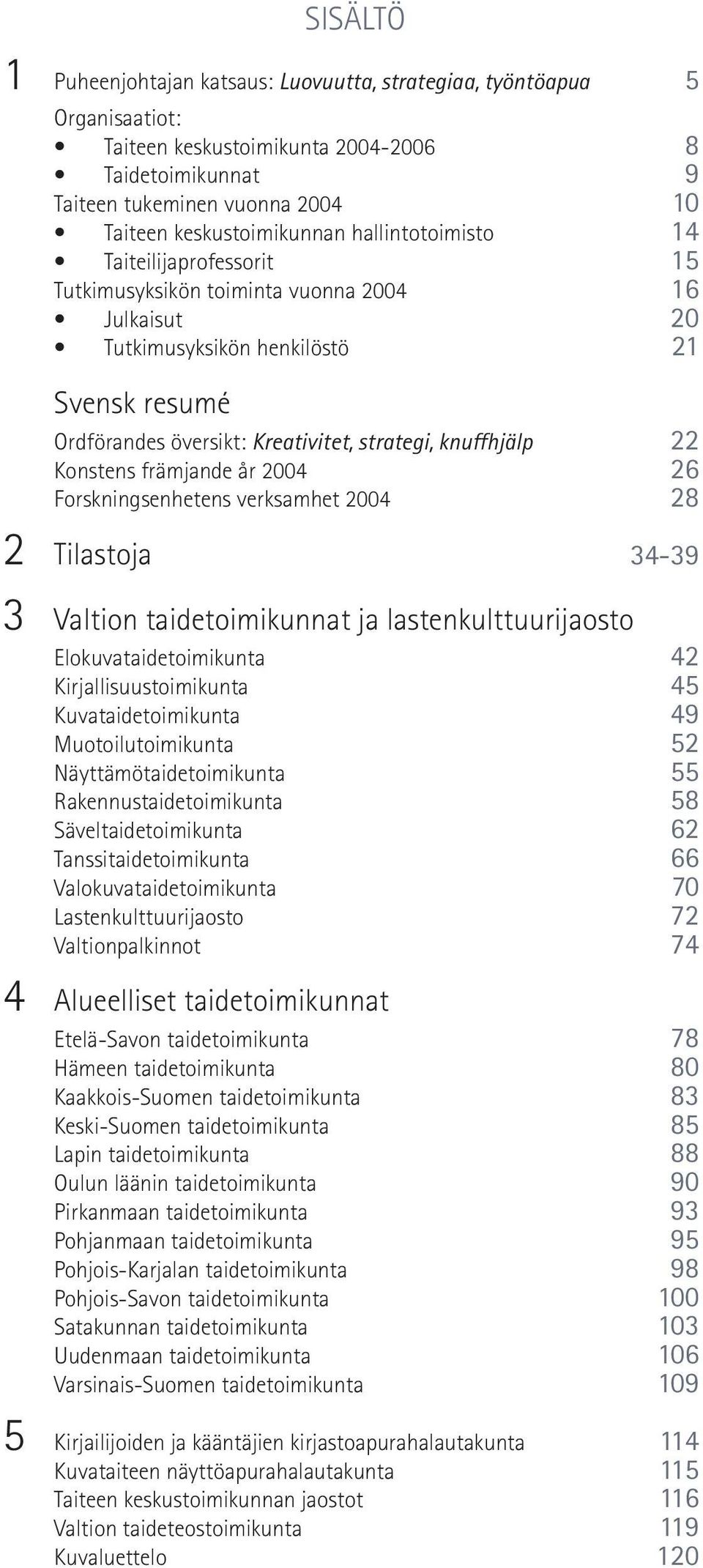 22 Konstens främjande år 2004 26 Forskningsenhetens verksamhet 2004 28 2 Tilastoja 34-39 3 Valtion taidetoimikunnat ja lastenkulttuurijaosto Elokuvataidetoimikunta 42 Kirjallisuustoimikunta 45