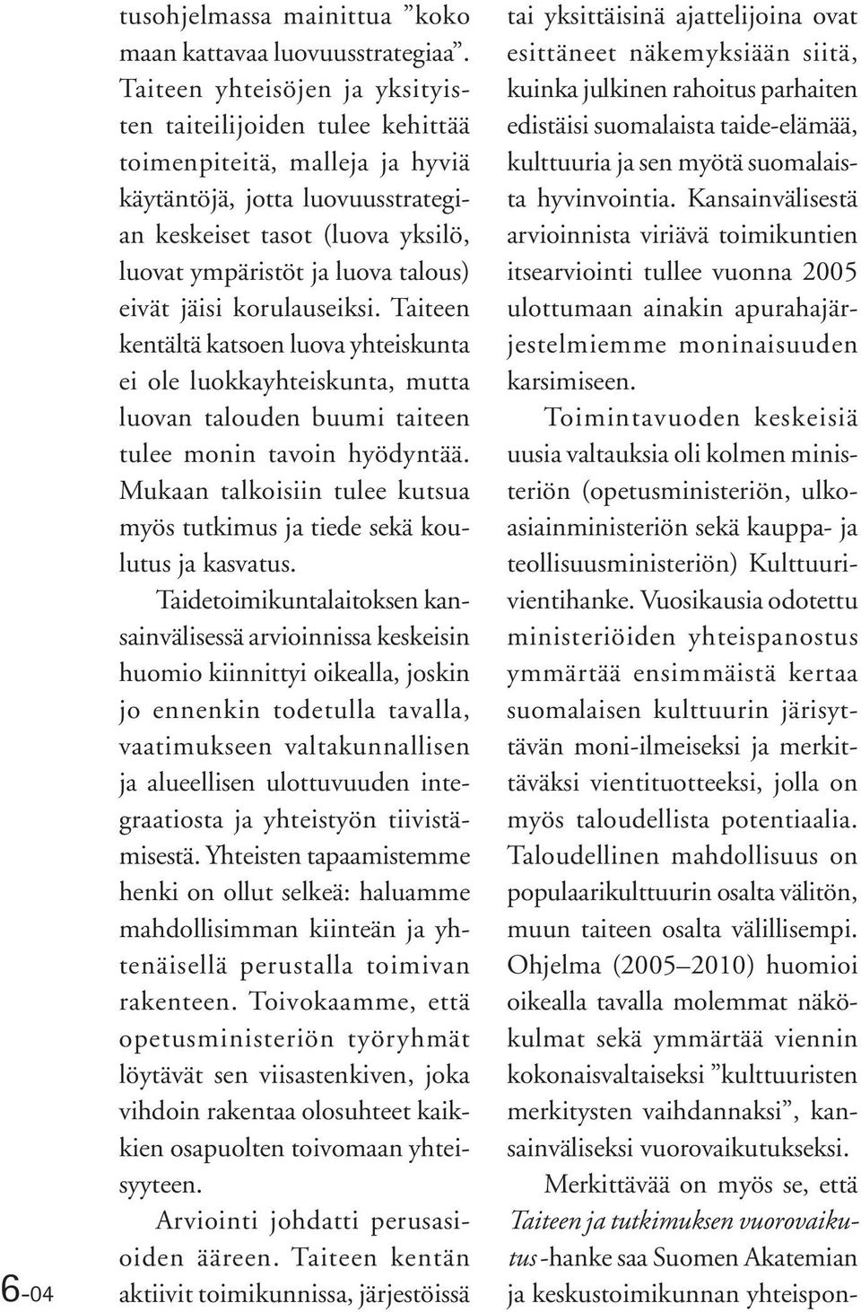 eivät jäisi korulauseiksi. Taiteen kentältä katsoen luova yhteiskunta ei ole luokkayhteiskunta, mutta luovan talouden buumi taiteen tulee monin tavoin hyödyntää.