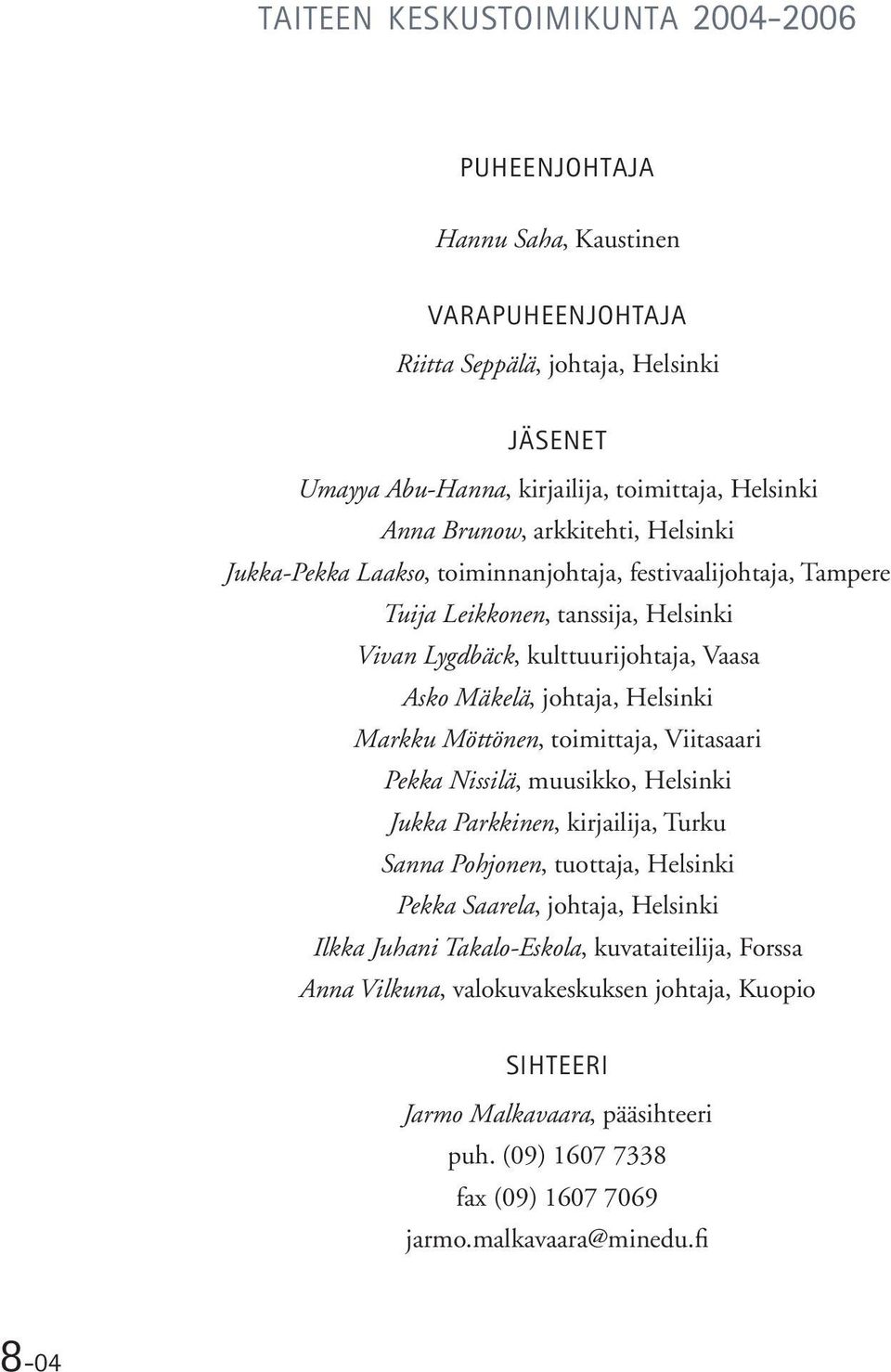 Helsinki Markku Möttönen, toimittaja, Viitasaari Pekka Nissilä, muusikko, Helsinki Jukka Parkkinen, kirjailija, Turku Sanna Pohjonen, tuottaja, Helsinki Pekka Saarela, johtaja, Helsinki Ilkka