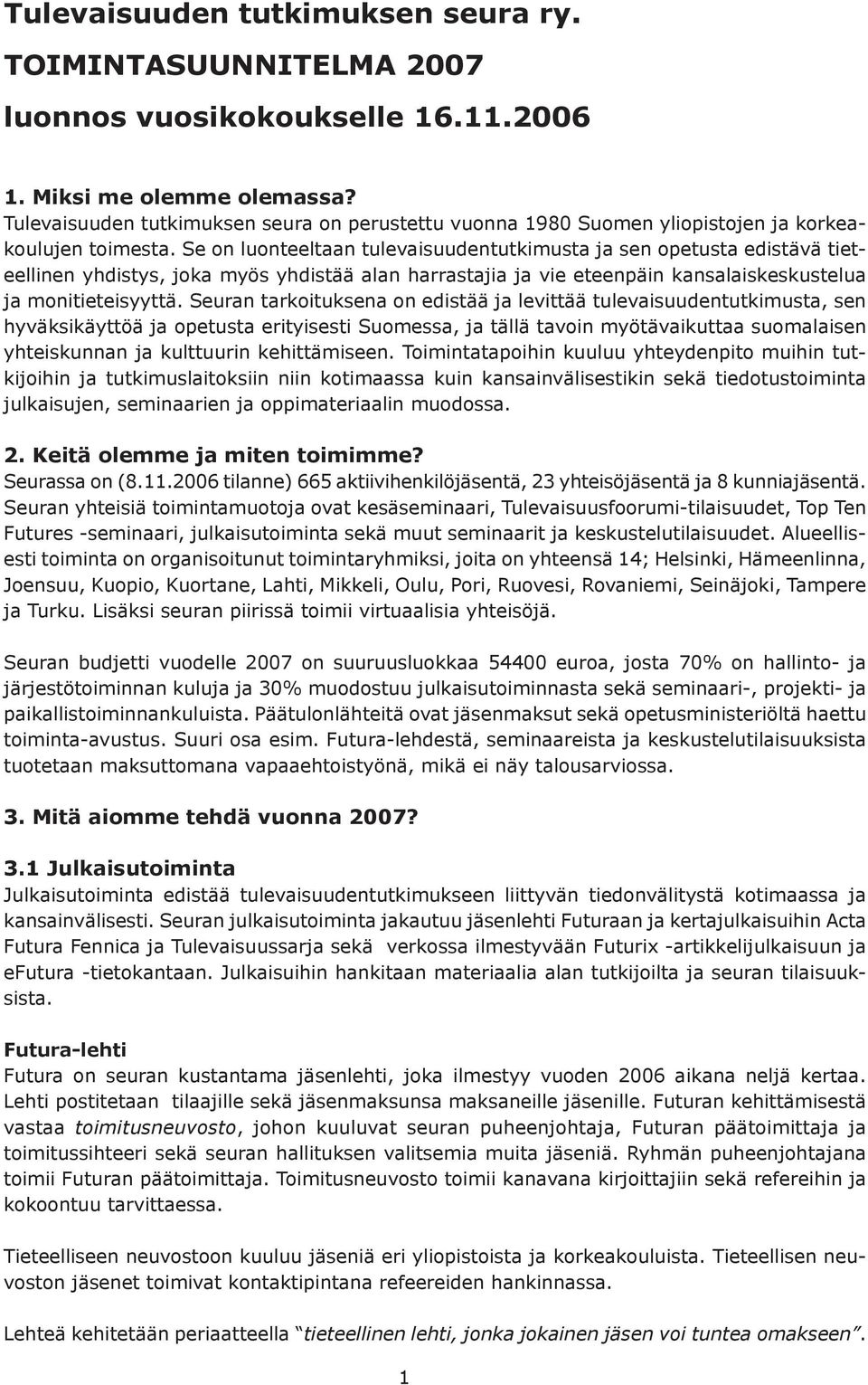 Se on luonteeltaan tulevaisuudentutkimusta ja sen opetusta edistävä tieteellinen yhdistys, joka myös yhdistää alan harrastajia ja vie eteenpäin kansalaiskeskustelua ja monitieteisyyttä.