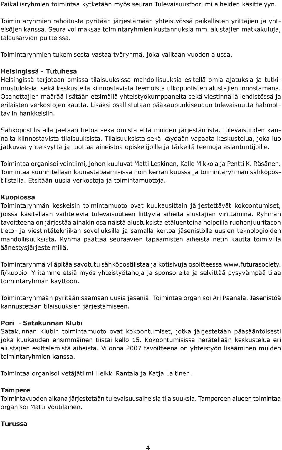 Helsingissä - Tutuhesa Helsingissä tarjotaan omissa tilaisuuksissa mahdollisuuksia esitellä omia ajatuksia ja tutkimustuloksia sekä keskustella kiinnostavista teemoista ulkopuolisten alustajien