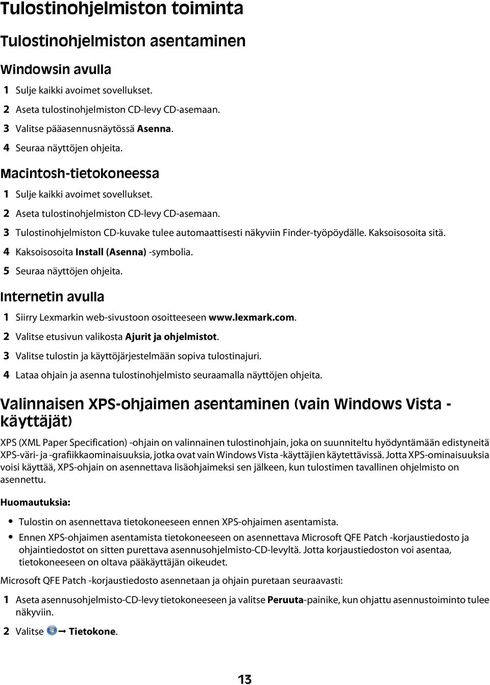 3 Tulostinohjelmiston CD-kuvake tulee automaattisesti näkyviin Finder-työpöydälle. Kaksoisosoita sitä. 4 Kaksoisosoita Install (Asenna) -symbolia. 5 Seuraa näyttöjen ohjeita.