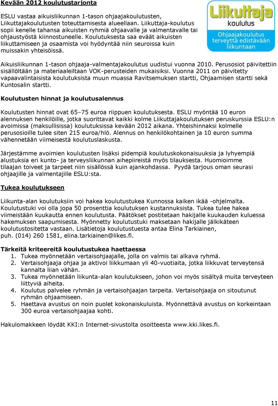 Koulutuksesta saa eväät aikuisten liikuttamiseen ja osaamista voi hyödyntää niin seuroissa kuin muissakin yhteisöissä. Aikuisliikunnan 1-tason ohjaaja-valmentajakoulutus uudistui vuonna 2010.