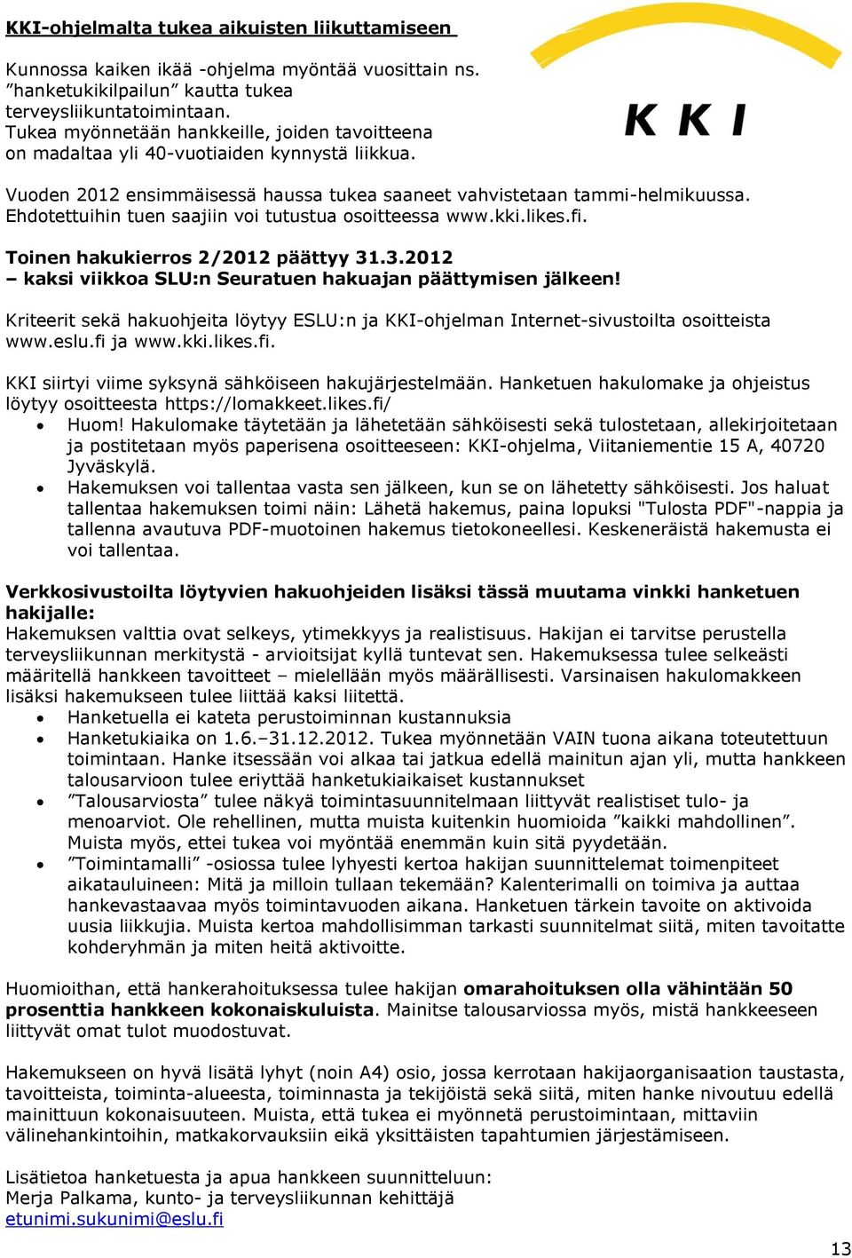 Ehdotettuihin tuen saajiin voi tutustua osoitteessa www.kki.likes.fi. Toinen hakukierros 2/2012 päättyy 31.3.2012 kaksi viikkoa SLU:n Seuratuen hakuajan päättymisen jälkeen!