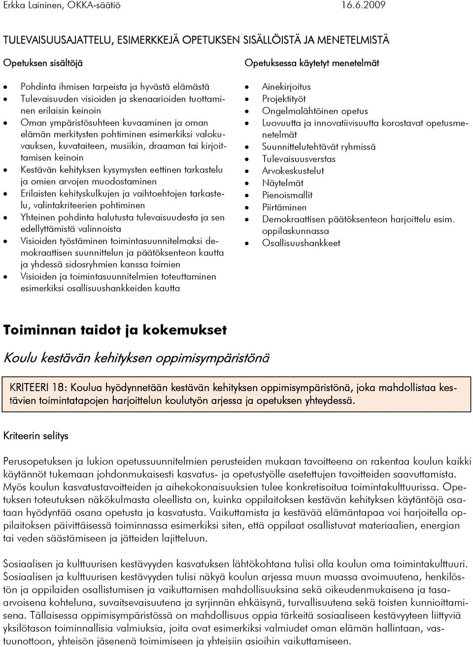 kehityksen kysymysten eettinen tarkastelu ja omien arvojen muodostaminen Erilaisten kehityskulkujen ja vaihtoehtojen tarkastelu, valintakriteerien pohtiminen Yhteinen pohdinta halutusta