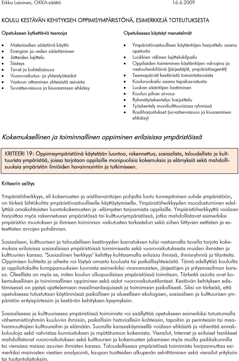 harjoittelu osana opetusta Luokkien välinen lajittelukilpailu Oppilaiden toimiminen käytäntöjen valvojina ja vastuuhenkilöinä (järjestäjät, ympäristöagentit) Teemapäivät kestävistä toimintatavoista