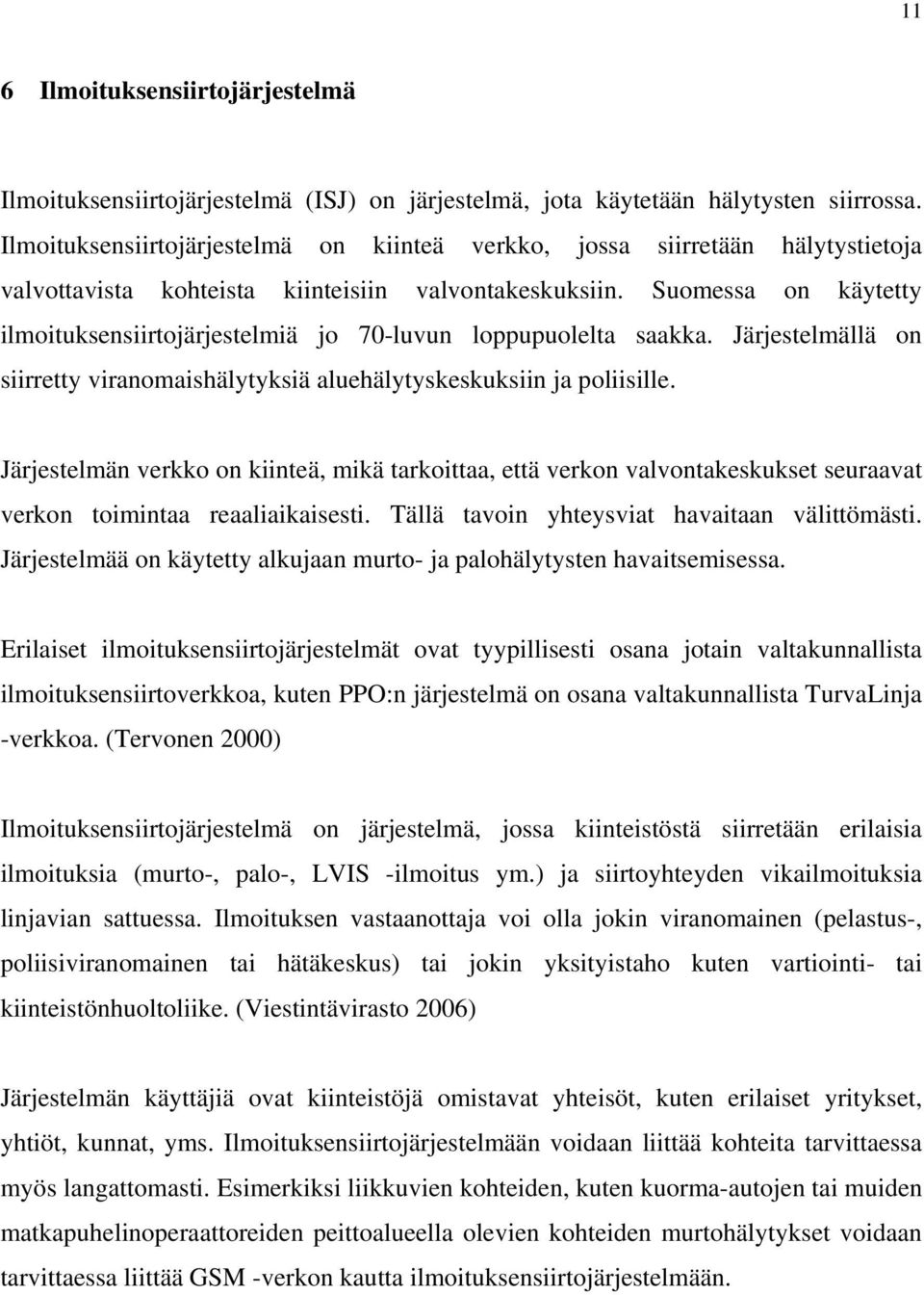 Suomessa on käytetty ilmoituksensiirtojärjestelmiä jo 70-luvun loppupuolelta saakka. Järjestelmällä on siirretty viranomaishälytyksiä aluehälytyskeskuksiin ja poliisille.