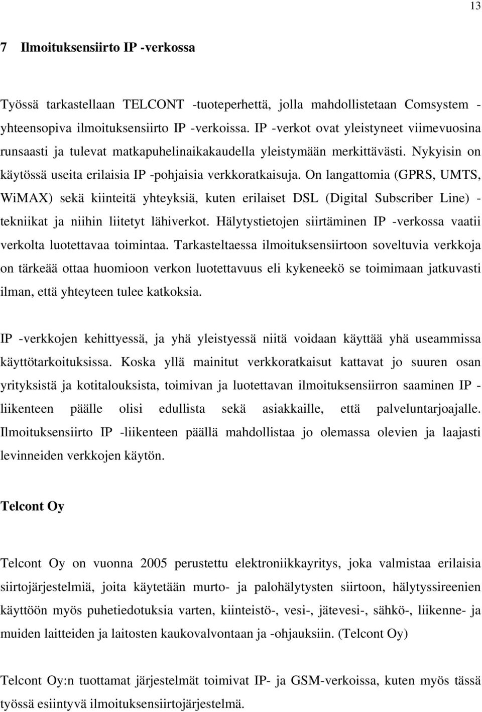 On langattomia (GPRS, UMTS, WiMAX) sekä kiinteitä yhteyksiä, kuten erilaiset DSL (Digital Subscriber Line) - tekniikat ja niihin liitetyt lähiverkot.