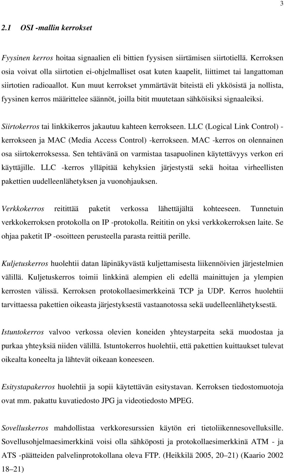 Kun muut kerrokset ymmärtävät biteistä eli ykkösistä ja nollista, fyysinen kerros määrittelee säännöt, joilla bitit muutetaan sähköisiksi signaaleiksi.