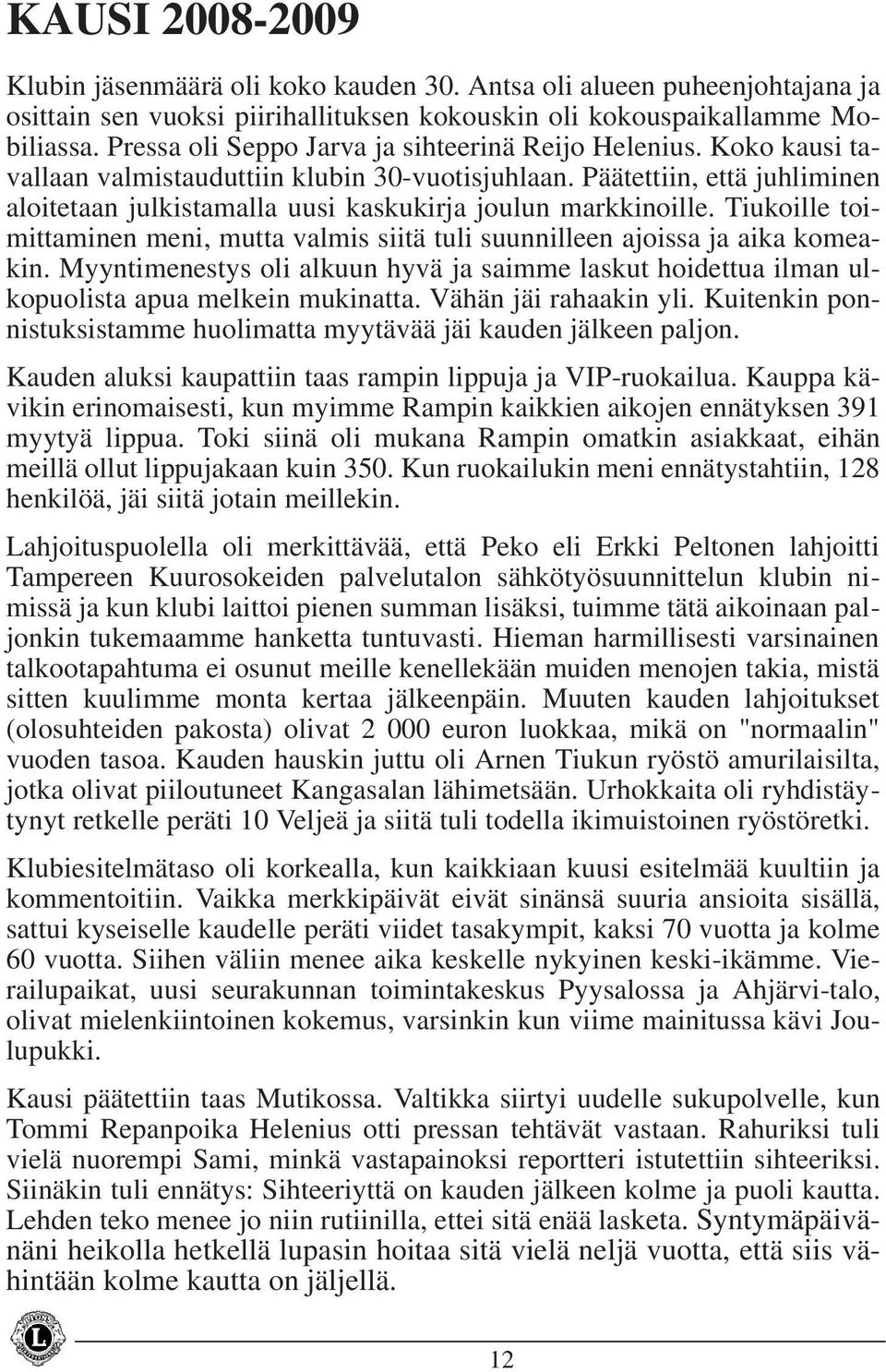 Päätettiin, että juhliminen aloitetaan julkistamalla uusi kaskukirja joulun markkinoille. Tiukoille toimittaminen meni, mutta valmis siitä tuli suunnilleen ajoissa ja aika komeakin.