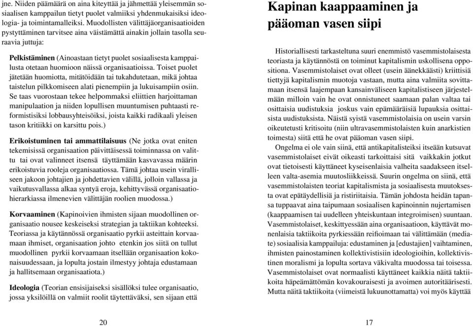 huomioon näissä organisaatioissa. Toiset puolet jätetään huomiotta, mitätöidään tai tukahdutetaan, mikä johtaa taistelun pilkkomiseen alati pienempiin ja lukuisampiin osiin.