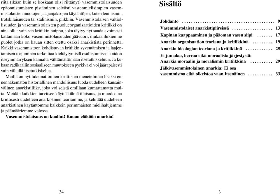 Vasemmistolaisen valtiollisuuden ja vasemmistolaisten puolueorganisaatioiden kritiikki on aina ollut vain sen kritiikin huippu, joka täytyy nyt saada avoimesti kattamaan koko vasemmistolaisuuden