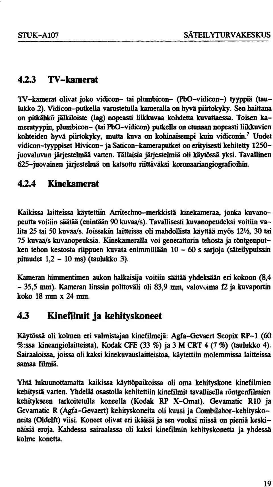 Toisen kameratyypin, plumbicon- (tai PbO-vidicon) putkella on etunaan nopeasti liikkuvien kohteiden hyvä piirtokyky, mutta kuva on kohinaisempi kuin vidiconin.