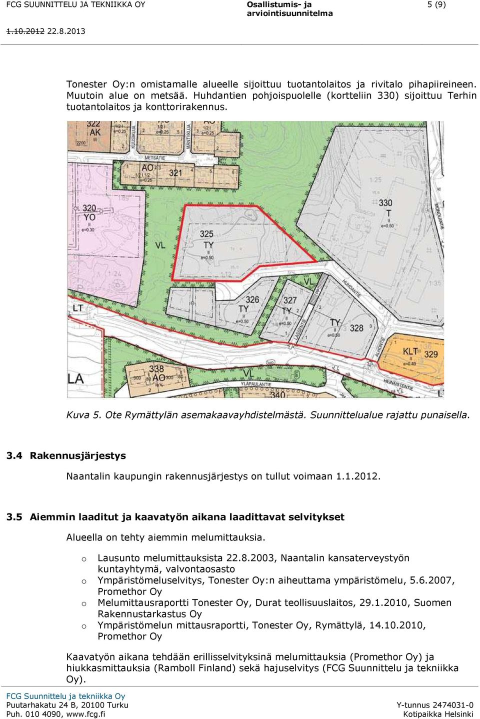 Suunnittelualue rajattu punaisella. 3.4 Rakennusjärjestys Naantalin kaupungin rakennusjärjestys on tullut voimaan 1.1.2012. 3.5 Aiemmin laaditut ja kaavatyön aikana laadittavat selvitykset Alueella on tehty aiemmin melumittauksia.