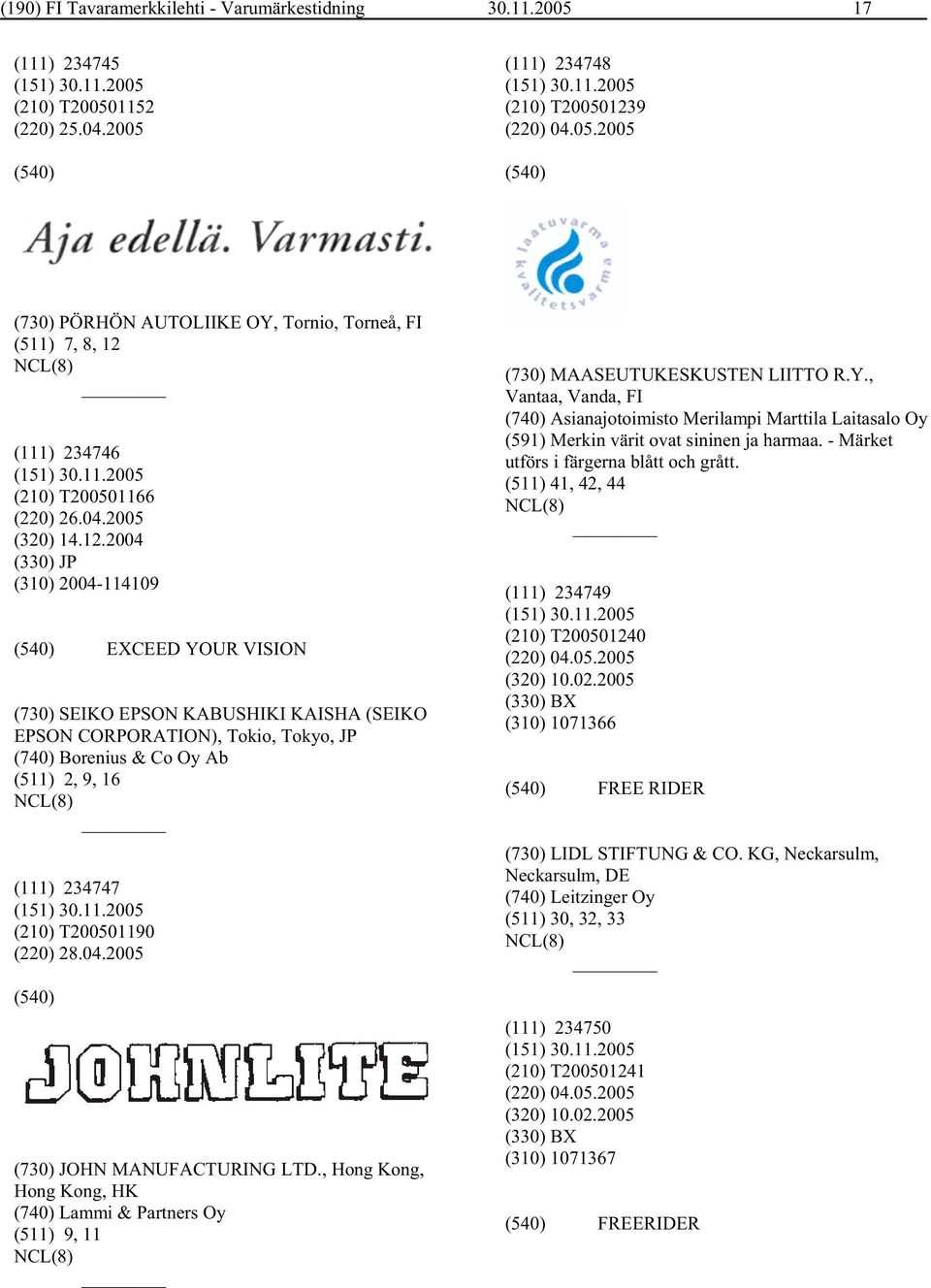 2004 (330) JP (310) 2004-114109 EXCEED YOUR VISION (730) SEIKO EPSON KABUSHIKI KAISHA (SEIKO EPSON CORPORATION), Tokio, Tokyo, JP (740) Borenius & Co Oy Ab (511) 2, 9, 16 (111) 234747 (210)