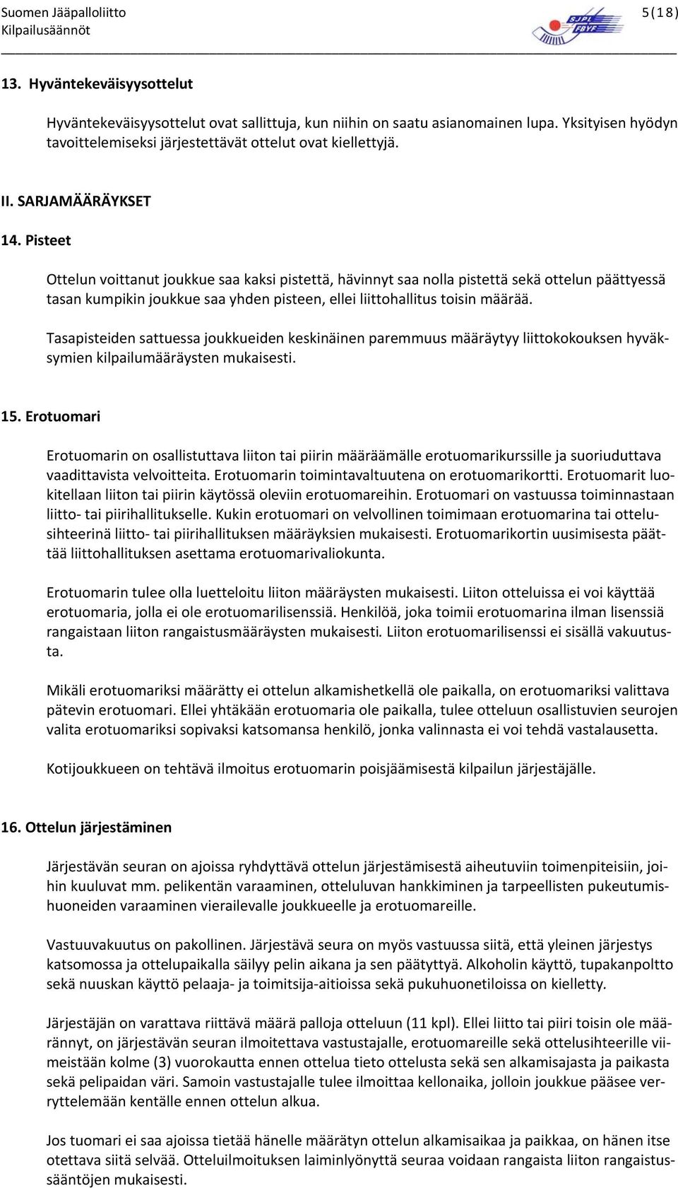 Pisteet Ottelun voittanut joukkue saa kaksi pistettä, hävinnyt saa nolla pistettä sekä ottelun päättyessä tasan kumpikin joukkue saa yhden pisteen, ellei liittohallitus toisin määrää.