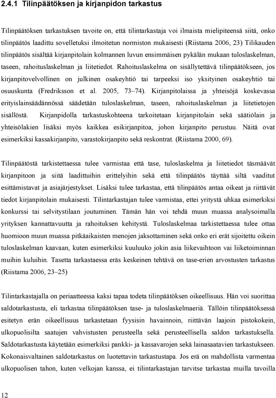 Rahoituslaskelma on sisällytettävä tilinpäätökseen, jos kirjanpitovelvollinen on julkinen osakeyhtiö tai tarpeeksi iso yksityinen osakeyhtiö tai osuuskunta (Fredriksson et al. 2005, 73 74).