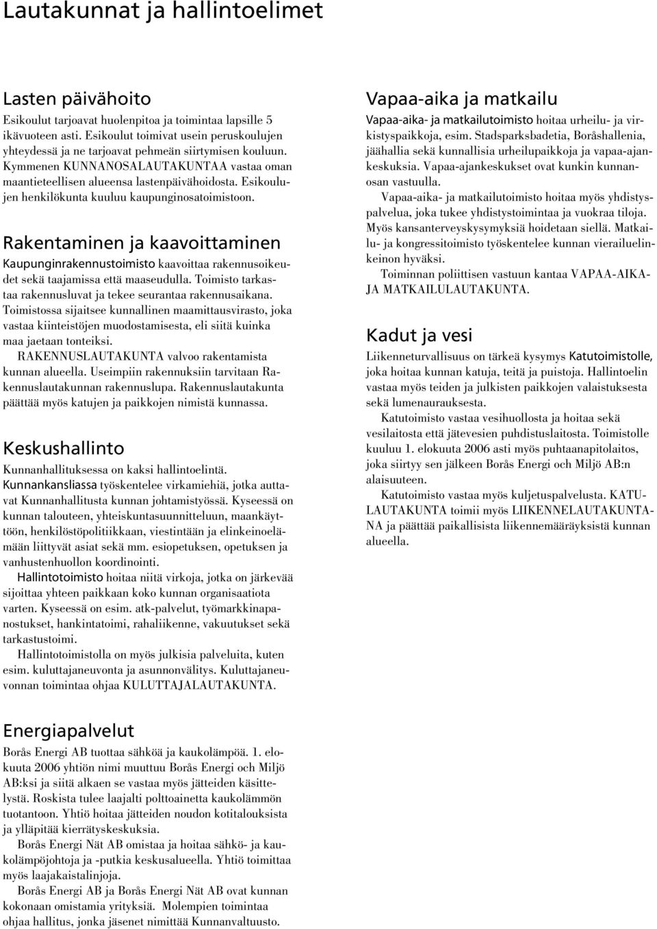 Esikoulujen henkilökunta kuuluu kaupunginosatoimistoon. Rakentaminen ja kaavoittaminen Kaupunginrakennustoimisto kaavoittaa rakennusoikeudet sekä taajamissa että maaseudulla.