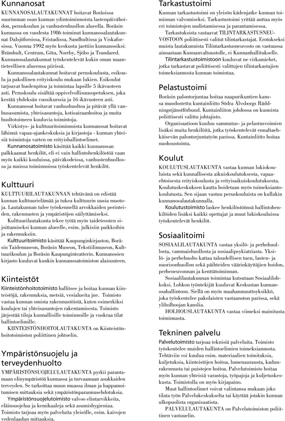 Vuonna 1992 myös keskusta jaettiin kunnanosiksi: Brämhult, Centrum, Göta, Norrby, Sjöbo ja Trandared. Kunnanosalautakunnat työskentelevät kukin oman maantieteellisen alueensa piirissä.