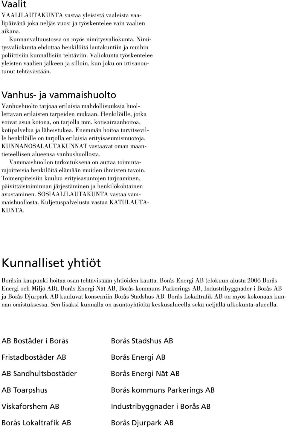 Vanhus- ja vammaishuolto Vanhushuolto tarjoaa erilaisia mahdollisuuksia huollettavan erilaisten tarpeiden mukaan. Henkilöille, jotka voivat asua kotona, on tarjolla mm.