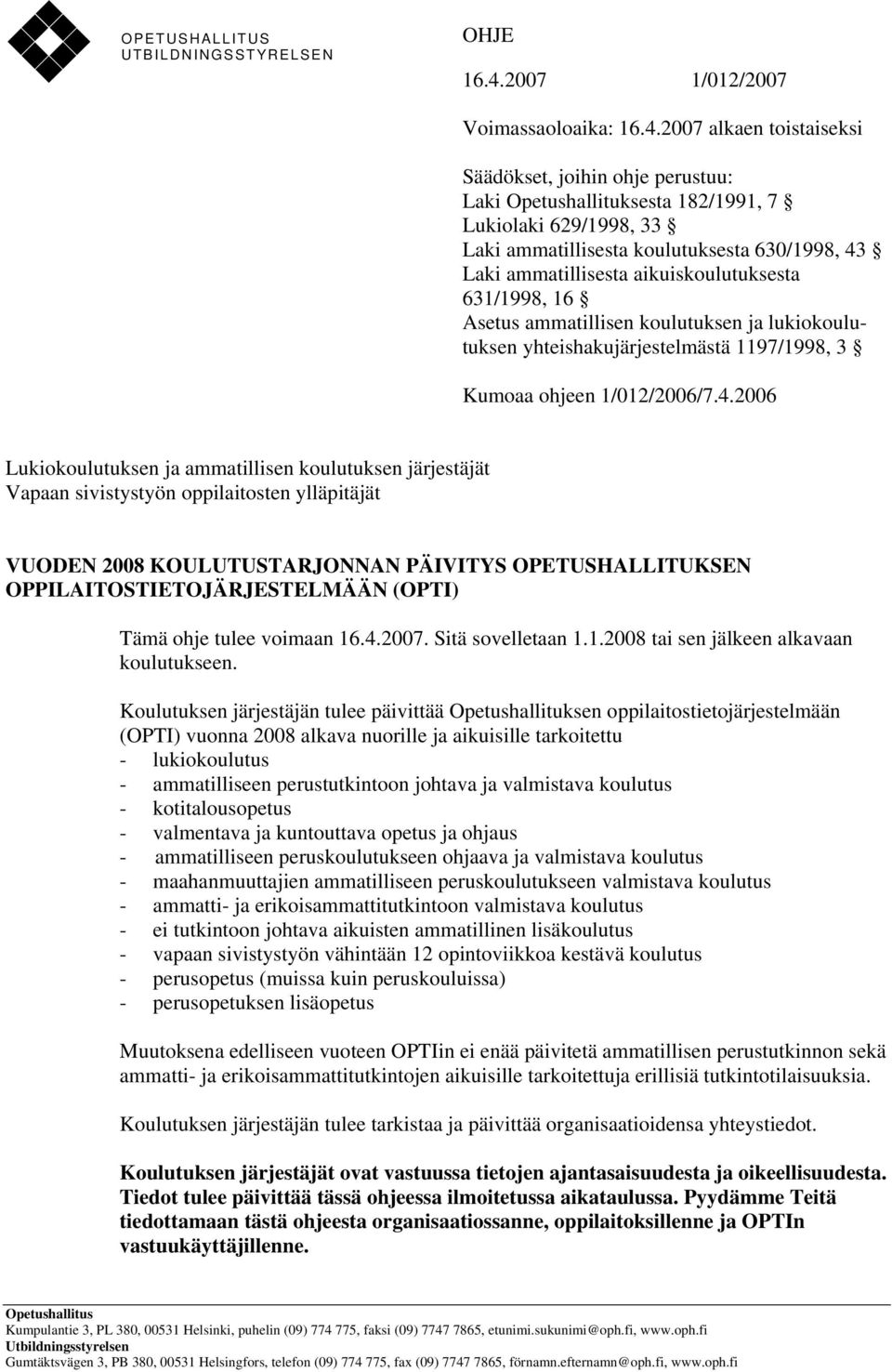 2007 alkaen toistaiseksi Säädökset, joihin ohje perustuu: Laki Opetushallituksesta 182/1991, 7 Lukiolaki 629/1998, 33 Laki ammatillisesta koulutuksesta 630/1998, 43 Laki ammatillisesta