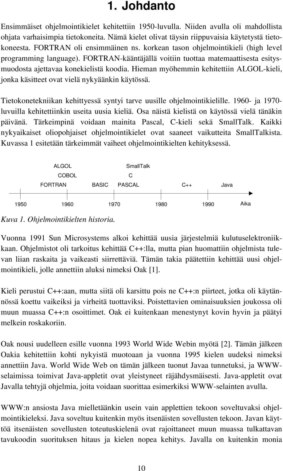 Hieman myöhemmin kehitettiin ALGOL-kieli, jonka käsitteet ovat vielä nykyäänkin käytössä. Tietokonetekniikan kehittyessä syntyi tarve uusille ohjelmointikielille.