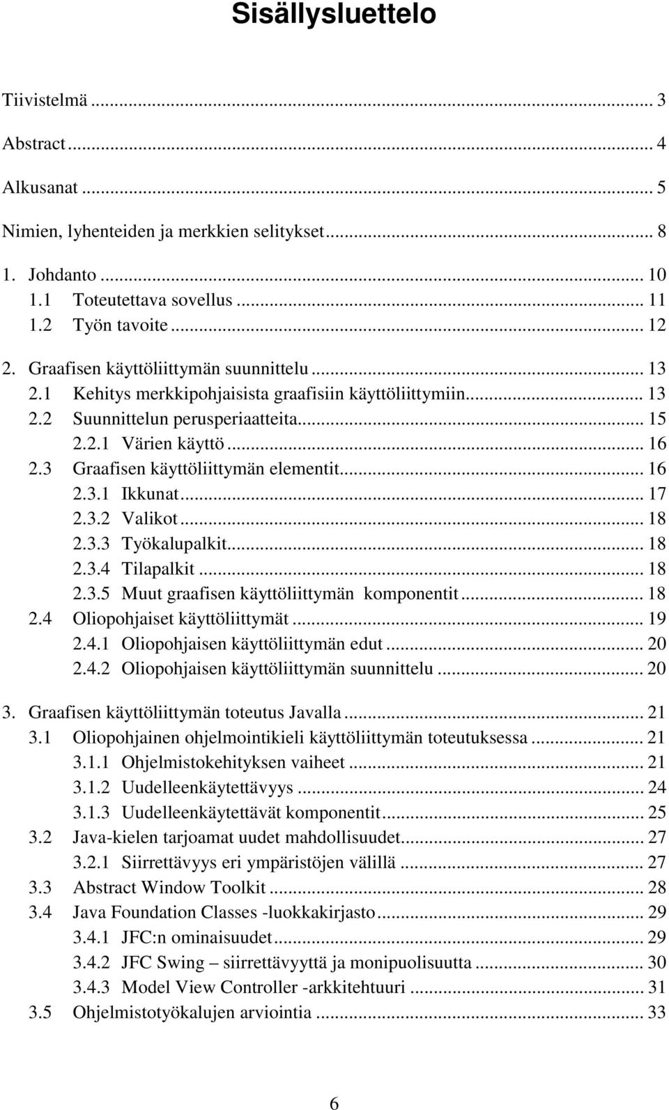 3 Graafisen käyttöliittymän elementit... 16 2.3.1 Ikkunat... 17 2.3.2 Valikot... 18 2.3.3 Työkalupalkit... 18 2.3.4 Tilapalkit... 18 2.3.5 Muut graafisen käyttöliittymän komponentit... 18 2.4 Oliopohjaiset käyttöliittymät.