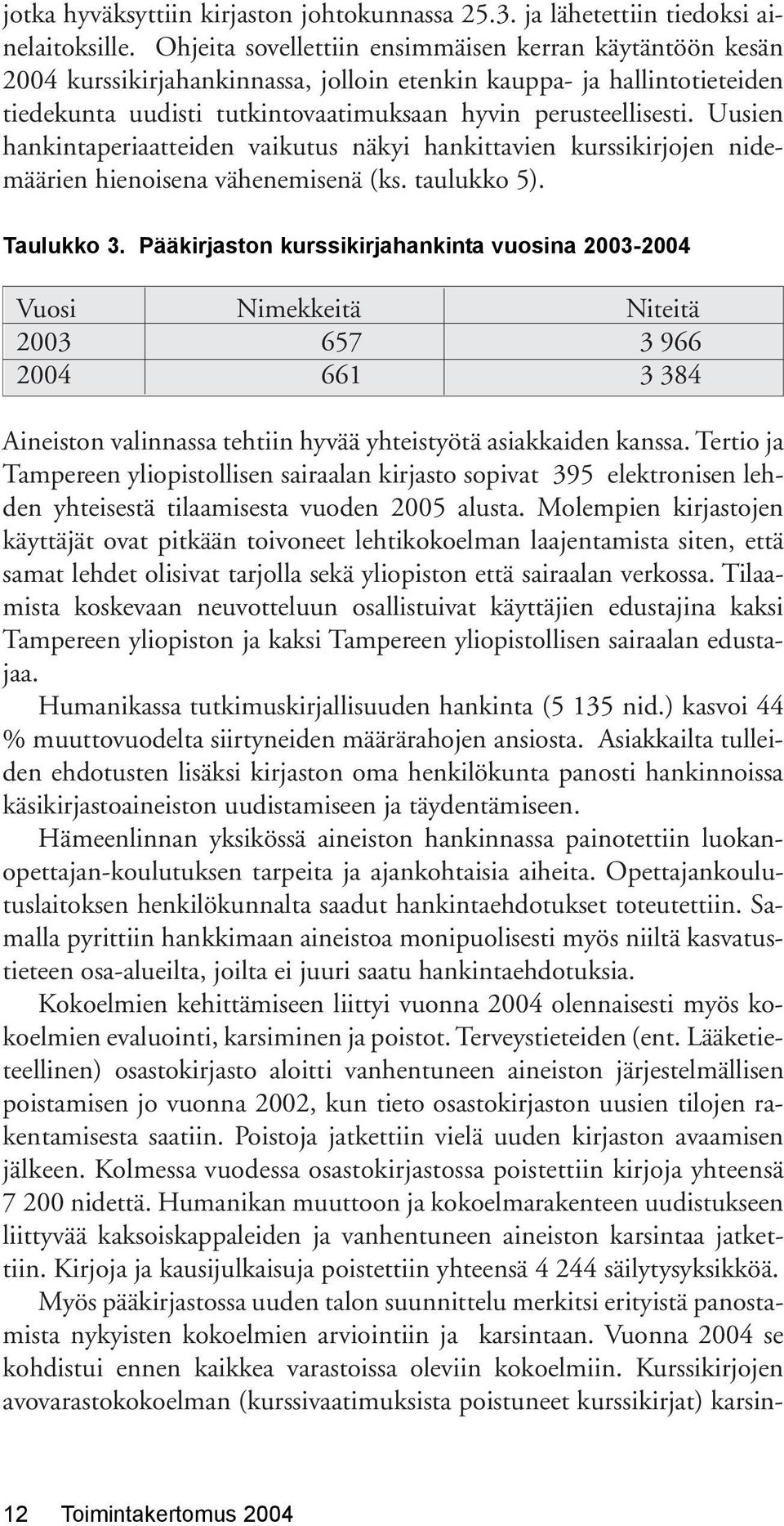 Uusien hankintaperiaatteiden vaikutus näkyi hankittavien kurssikirjojen nidemäärien hienoisena vähenemisenä (ks. taulukko 5). Taulukko 3.