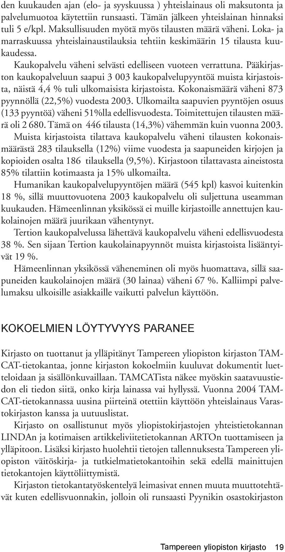 Pääkirjaston kaukopalveluun saapui 3 003 kaukopalvelupyyntöä muista kirjastoista, näistä 4,4 % tuli ulkomaisista kirjastoista. Kokonaismäärä väheni 873 pyynnöllä (22,5%) vuodesta 2003.