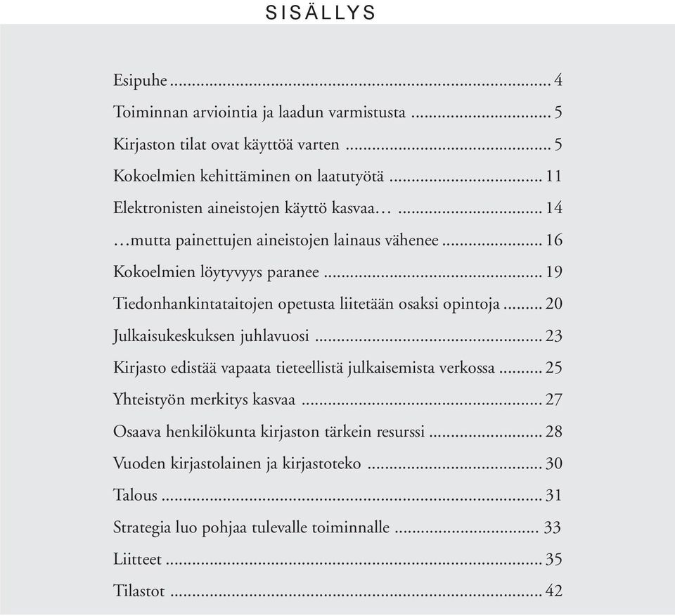 .. 19 Tiedonhankintataitojen opetusta liitetään osaksi opintoja... 20 Julkaisukeskuksen juhlavuosi... 23 Kirjasto edistää vapaata tieteellistä julkaisemista verkossa.