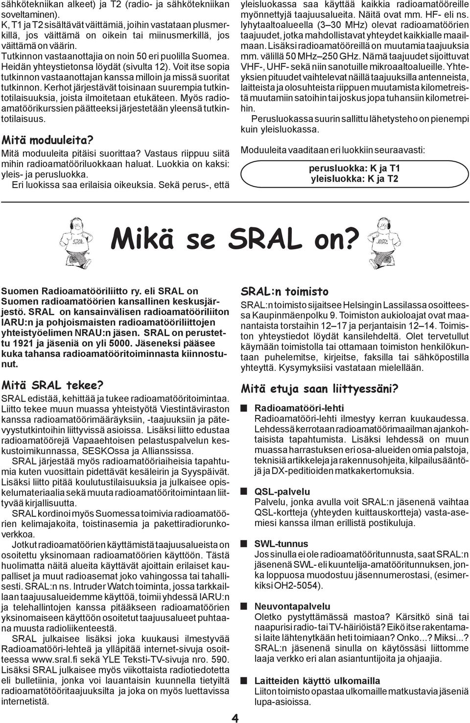 Heidän yhteystietonsa löydät (sivulta 12). Voit itse sopia tutkinnon vastaanottajan kanssa milloin ja missä suoritat tutkinnon.