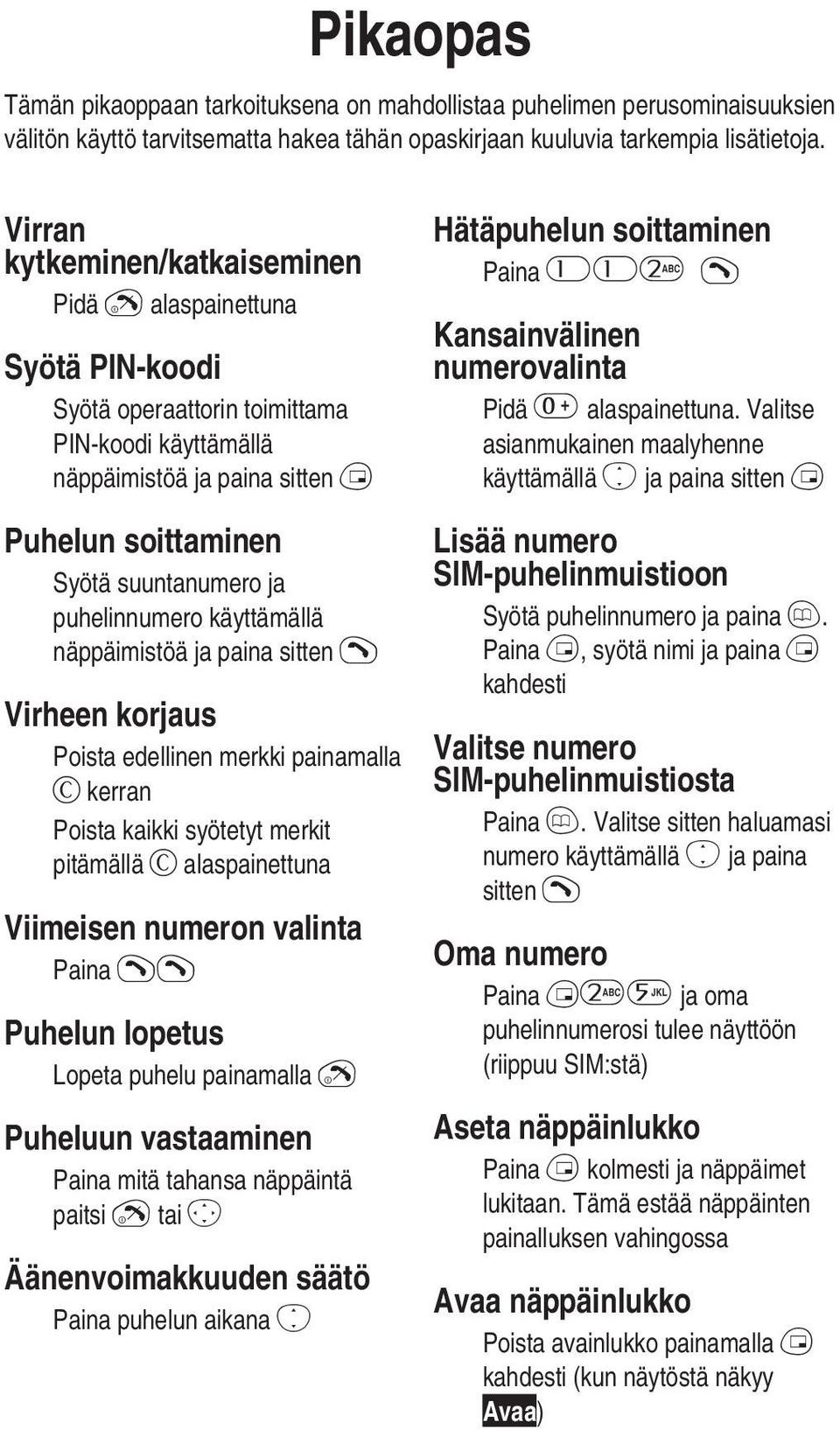 puhelinnumero käyttämällä näppäimistöä ja paina sitten D Virheen korjaus Poista edellinen merkki painamalla C kerran Poista kaikki syötetyt merkit pitämällä C alaspainettuna Viimeisen numeron valinta