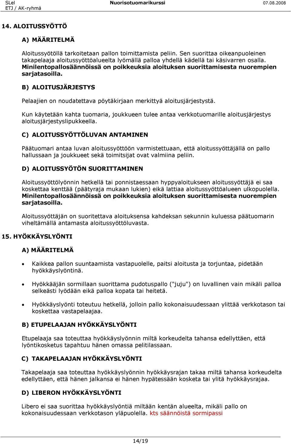 Minilentopallosäännöissä on poikkeuksia aloituksen suorittamisesta nuorempien sarjatasoilla. B) ALOITUSJÄRJESTYS Pelaajien on noudatettava pöytäkirjaan merkittyä aloitusjärjestystä.