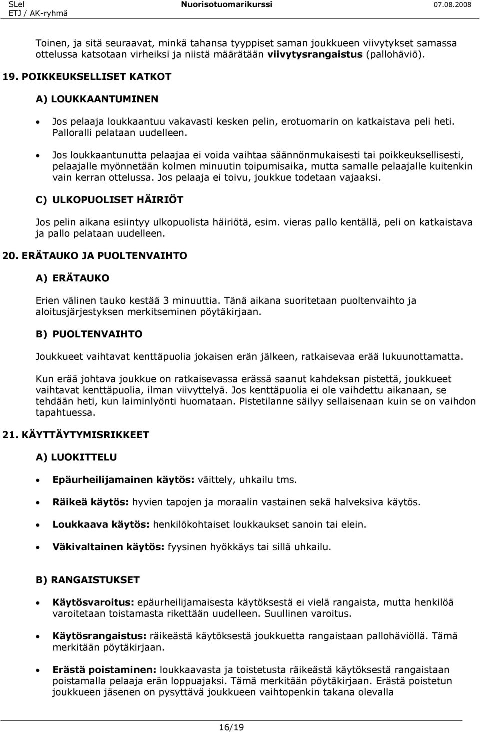 Jos loukkaantunutta pelaajaa ei voida vaihtaa säännönmukaisesti tai poikkeuksellisesti, pelaajalle myönnetään kolmen minuutin toipumisaika, mutta samalle pelaajalle kuitenkin vain kerran ottelussa.