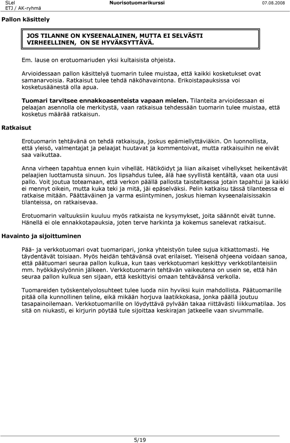 Tuomari tarvitsee ennakkoasenteista vapaan mielen. Tilanteita arvioidessaan ei pelaajan asennolla ole merkitystä, vaan ratkaisua tehdessään tuomarin tulee muistaa, että kosketus määrää ratkaisun.